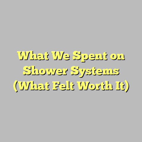 What We Spent on Shower Systems (What Felt Worth It)