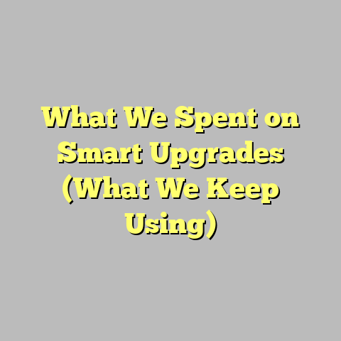 What We Spent on Smart Upgrades (What We Keep Using)