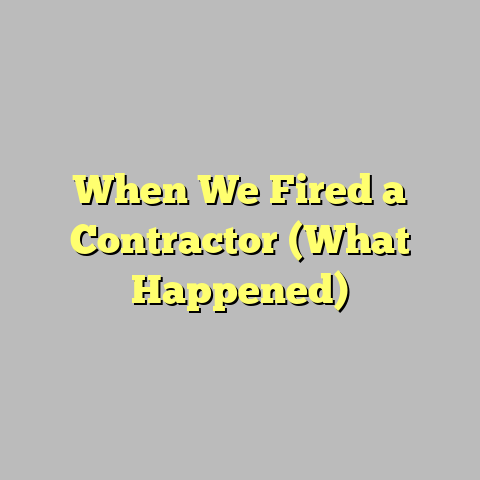 When We Fired a Contractor (What Happened)