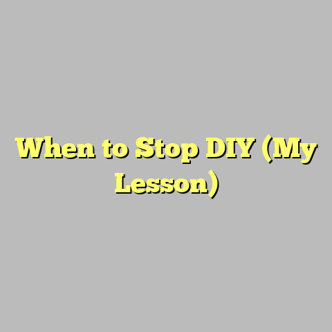 When to Stop DIY (My Lesson)