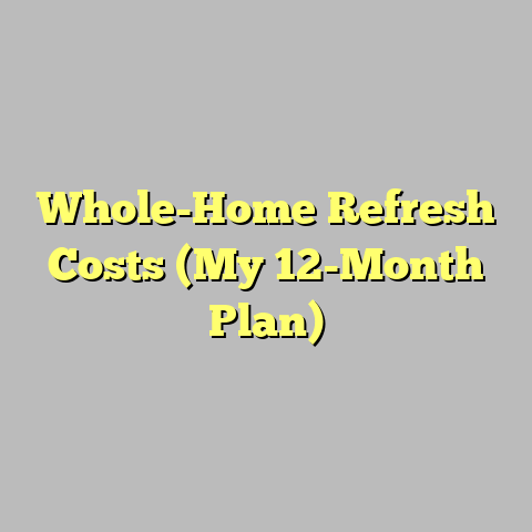 Whole-Home Refresh Costs (My 12-Month Plan)