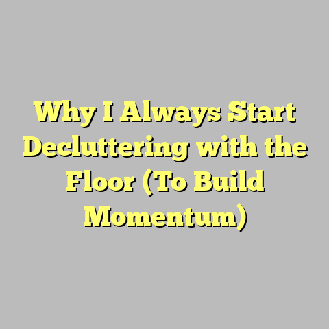 Why I Always Start Decluttering with the Floor (To Build Momentum)