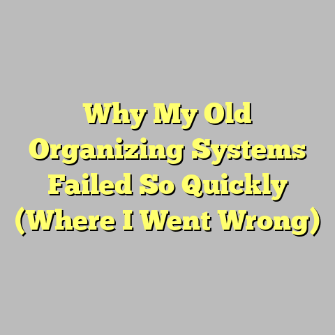 Why My Old Organizing Systems Failed So Quickly (Where I Went Wrong)