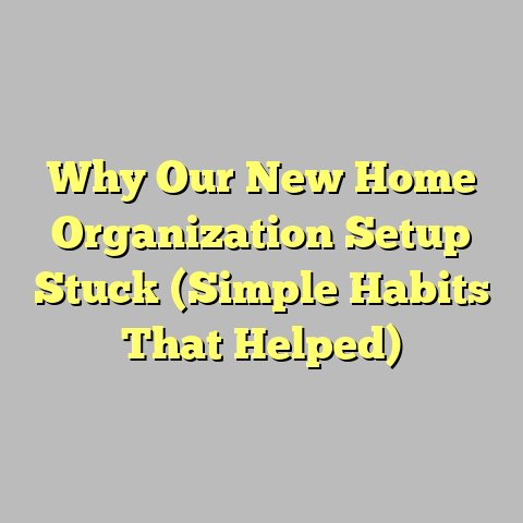 Why Our New Home Organization Setup Stuck (Simple Habits That Helped)