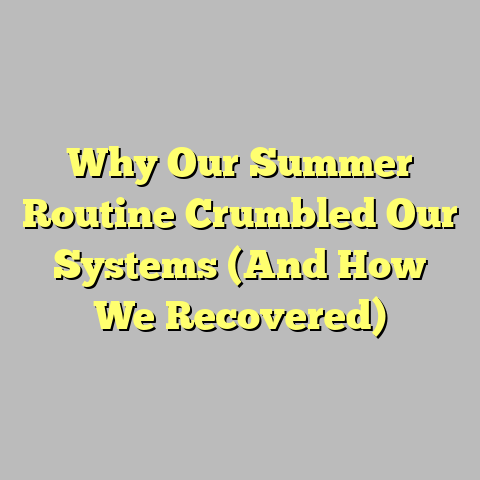 Why Our Summer Routine Crumbled Our Systems (And How We Recovered)