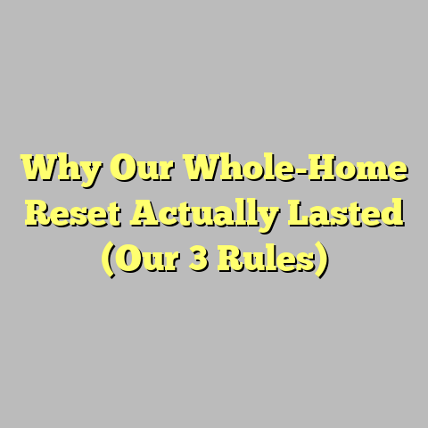 Why Our Whole-Home Reset Actually Lasted (Our 3 Rules)