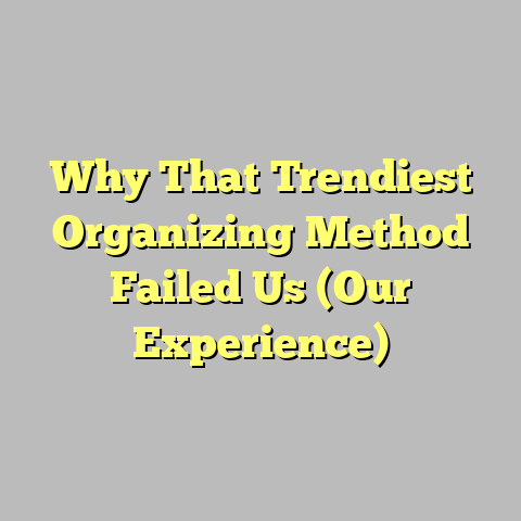 Why That Trendiest Organizing Method Failed Us (Our Experience)