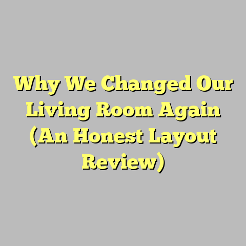 Why We Changed Our Living Room Again (An Honest Layout Review)