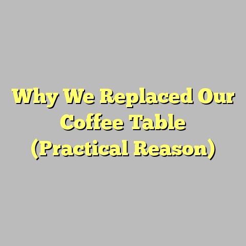 Why We Replaced Our Coffee Table (Practical Reason)
