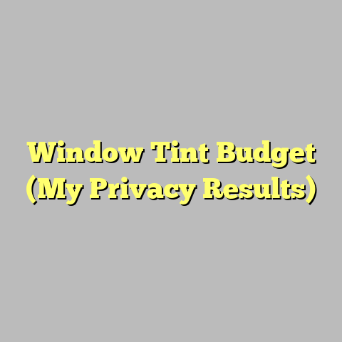 Window Tint Budget (My Privacy Results)
