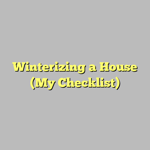 Winterizing a House (My Checklist)