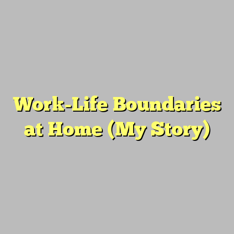 Work-Life Boundaries at Home (My Story)
