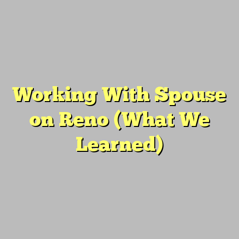 Working With Spouse on Reno (What We Learned)