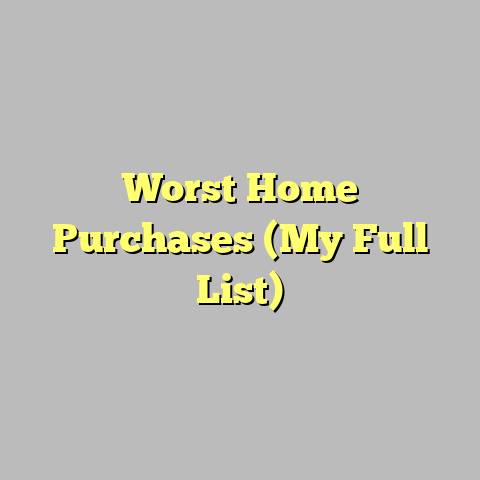 Worst Home Purchases (My Full List)